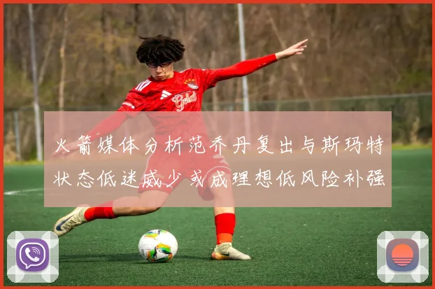 火箭媒体分析范乔丹复出与斯玛特状态低迷威少或成理想低风险补强选择